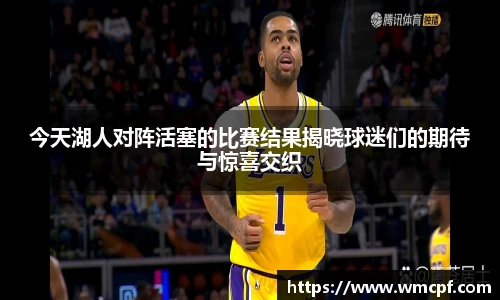 今天湖人对阵活塞的比赛结果揭晓球迷们的期待与惊喜交织