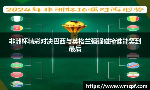非洲杯精彩对决巴西与英格兰强强碰撞谁能笑到最后