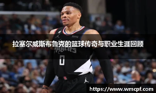 拉塞尔威斯布鲁克的篮球传奇与职业生涯回顾