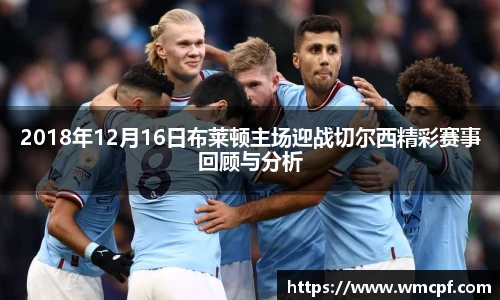 2018年12月16日布莱顿主场迎战切尔西精彩赛事回顾与分析