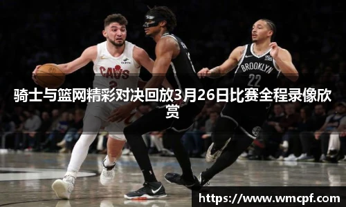 骑士与篮网精彩对决回放3月26日比赛全程录像欣赏