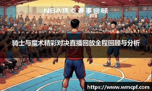 骑士与魔术精彩对决直播回放全程回顾与分析